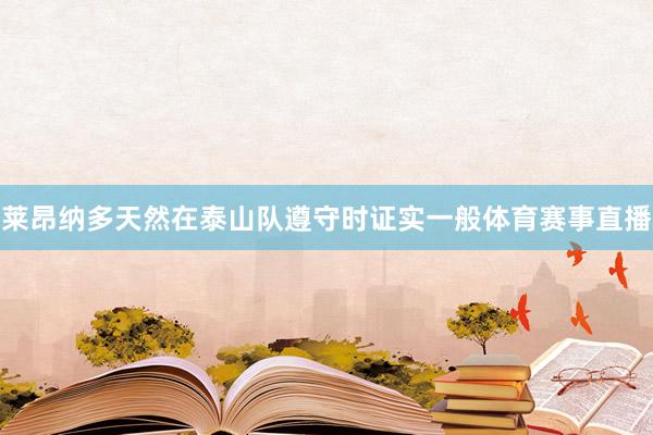 莱昂纳多天然在泰山队遵守时证实一般体育赛事直播
