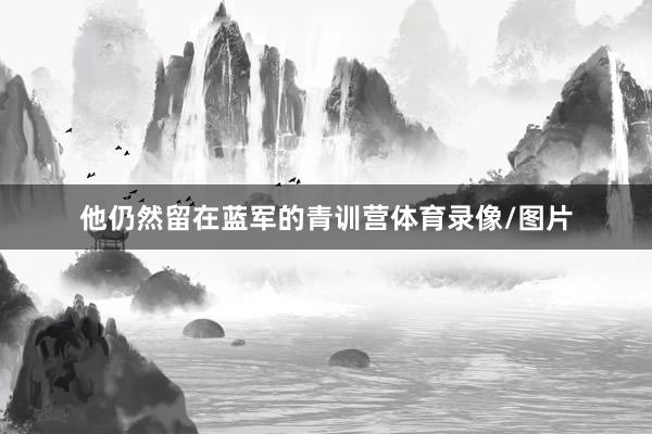 他仍然留在蓝军的青训营体育录像/图片