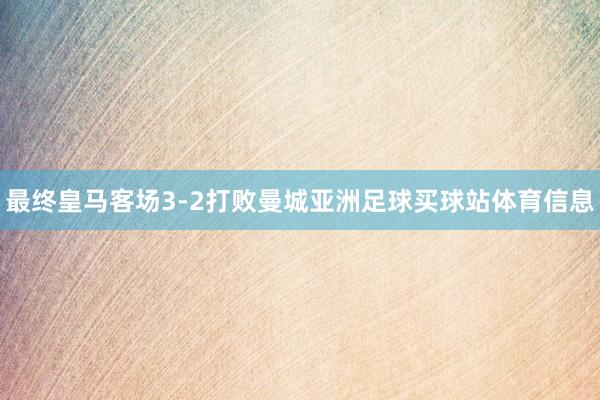 最终皇马客场3-2打败曼城亚洲足球买球站体育信息