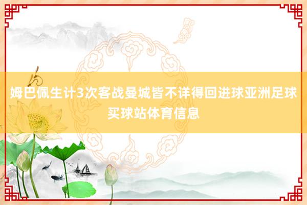 姆巴佩生计3次客战曼城皆不详得回进球亚洲足球买球站体育信息