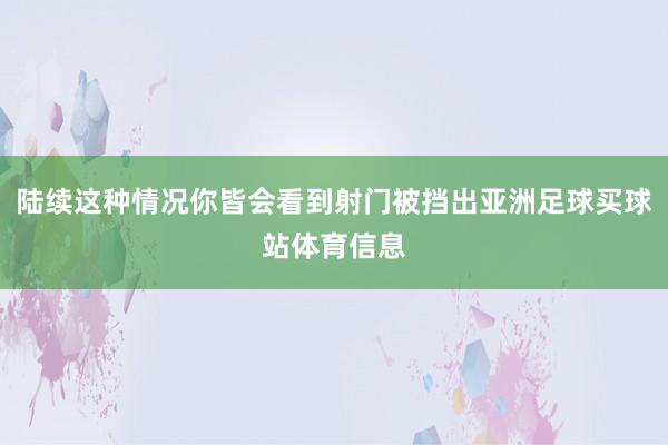 陆续这种情况你皆会看到射门被挡出亚洲足球买球站体育信息