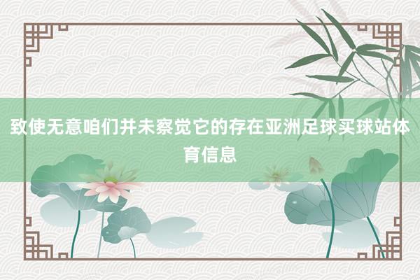 致使无意咱们并未察觉它的存在亚洲足球买球站体育信息