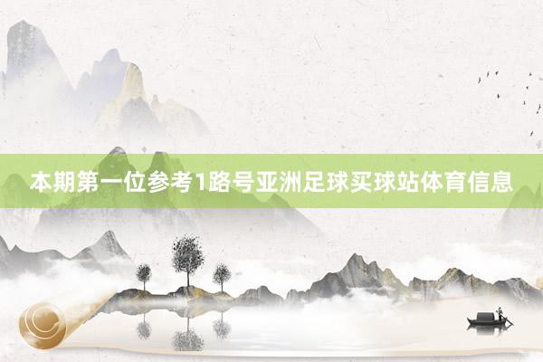 本期第一位参考1路号亚洲足球买球站体育信息