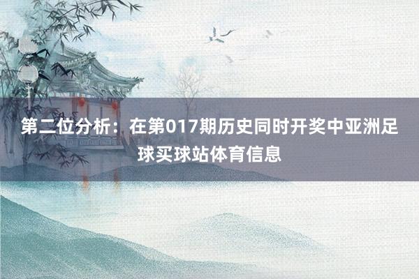 第二位分析：在第017期历史同时开奖中亚洲足球买球站体育信息