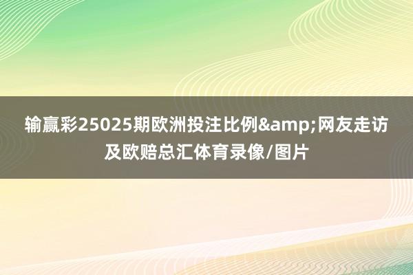 输赢彩25025期欧洲投注比例&网友走访及欧赔总汇体育录像/图片