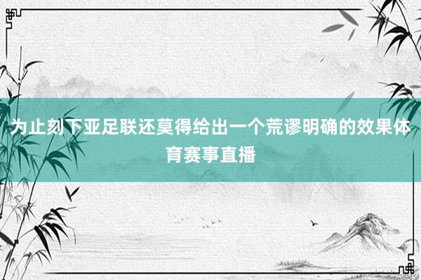 为止刻下亚足联还莫得给出一个荒谬明确的效果体育赛事直播