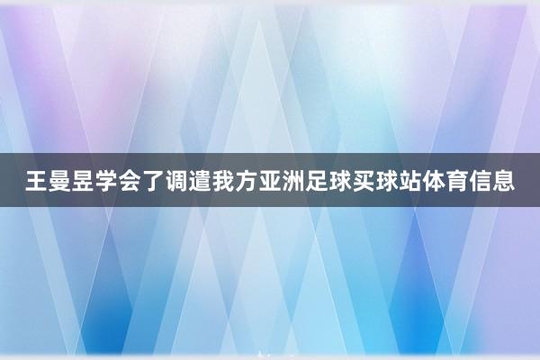 王曼昱学会了调遣我方亚洲足球买球站体育信息