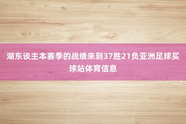 湖东谈主本赛季的战绩来到37胜21负亚洲足球买球站体育信息