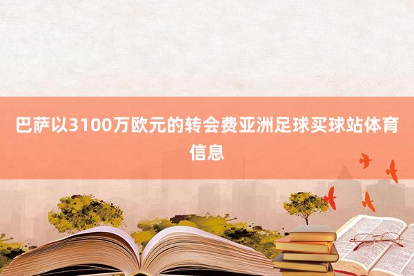 巴萨以3100万欧元的转会费亚洲足球买球站体育信息