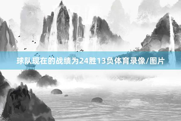 球队现在的战绩为24胜13负体育录像/图片