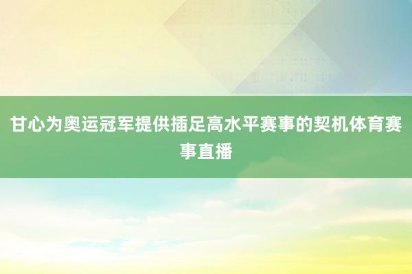 甘心为奥运冠军提供插足高水平赛事的契机体育赛事直播