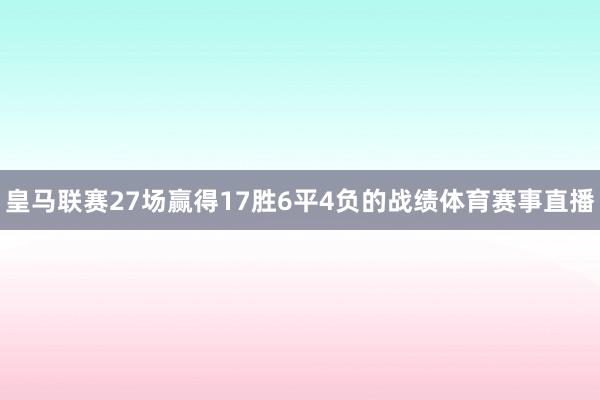 皇马联赛27场赢得17胜6平4负的战绩体育赛事直播