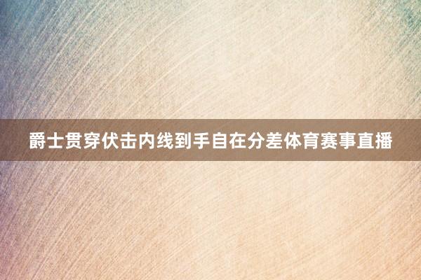 爵士贯穿伏击内线到手自在分差体育赛事直播