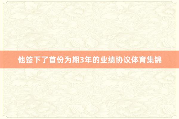 他签下了首份为期3年的业绩协议体育集锦