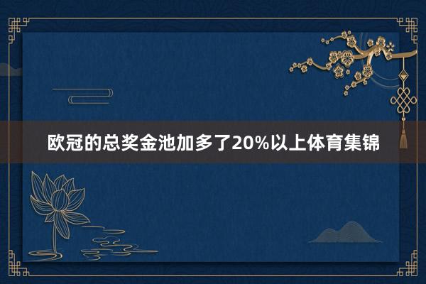 欧冠的总奖金池加多了20%以上体育集锦