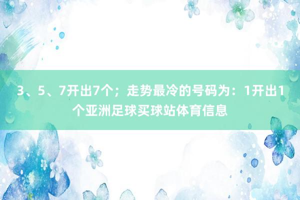 3、5、7开出7个;走势最冷的号码为:1开出1个亚洲足球买球站体育信息