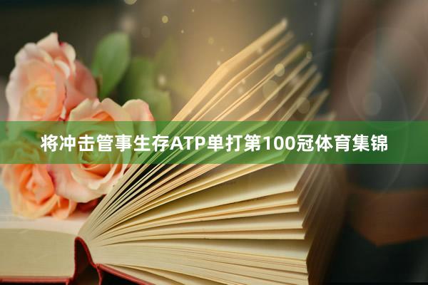 将冲击管事生存ATP单打第100冠体育集锦