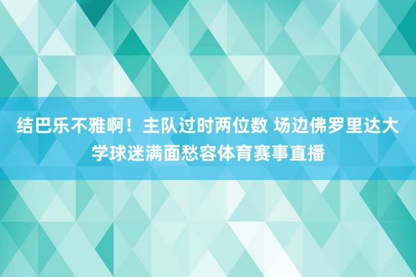 结巴乐不雅啊！主队过时两位数 场边佛罗里达大学球迷满面愁容体育赛事直播
