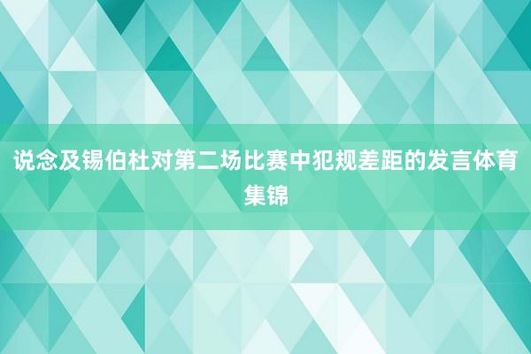 说念及锡伯杜对第二场比赛中犯规差距的发言体育集锦