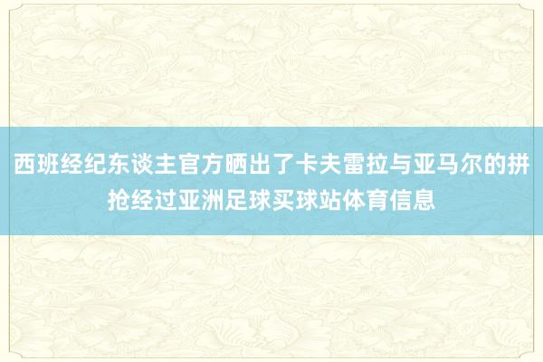西班经纪东谈主官方晒出了卡夫雷拉与亚马尔的拼抢经过亚洲足球买球站体育信息